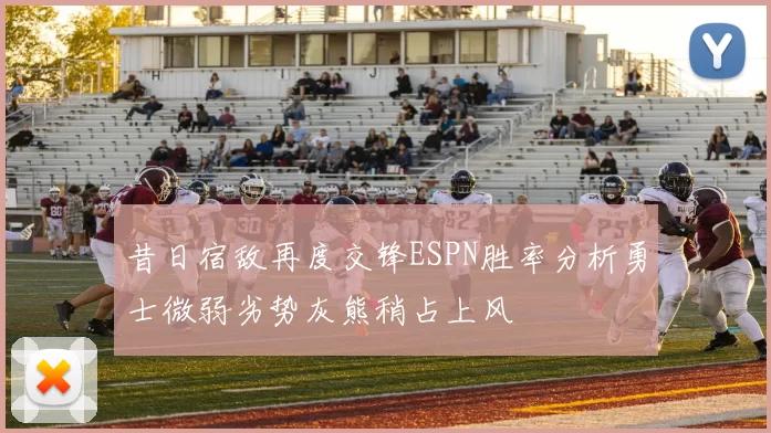 昔日宿敌再度交锋ESPN胜率分析勇士微弱劣势灰熊稍占上风