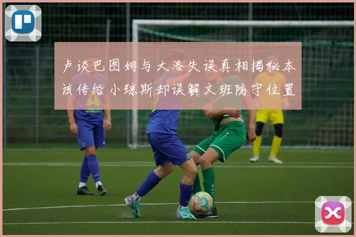 卢谈巴图姆与大洛失误真相揭秘本该传给小琼斯却误解文班防守位置