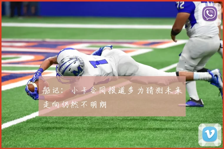 船记：小卡合同报道多为猜测未来走向仍然不明朗