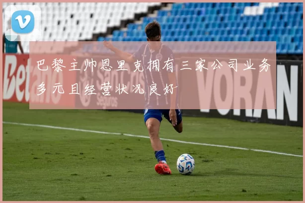 巴黎主帅恩里克拥有三家公司业务多元且经营状况良好