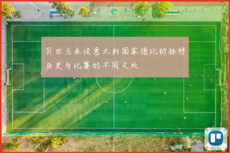 贝尔戈米谈意大利国家德比的独特历史与比赛的不同之处
