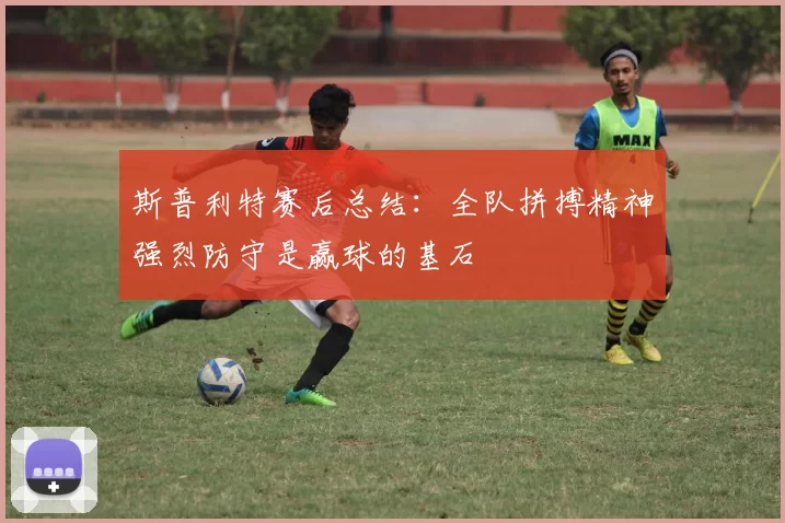 斯普利特赛后总结：全队拼搏精神强烈防守是赢球的基石