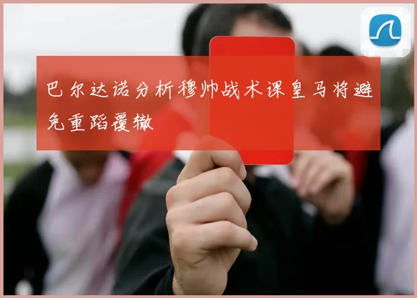 巴尔达诺分析穆帅战术课皇马将避免重蹈覆辙