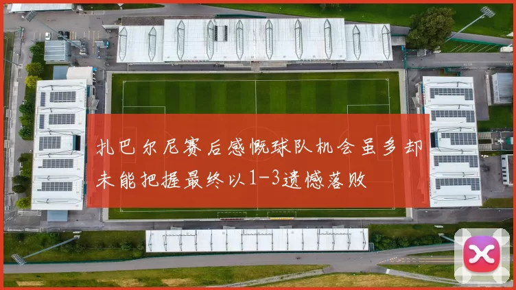 扎巴尔尼赛后感慨球队机会虽多却未能把握最终以1-3遗憾落败