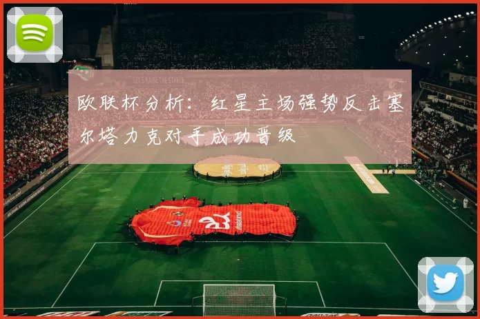 欧联杯分析：红星主场强势反击塞尔塔力克对手成功晋级